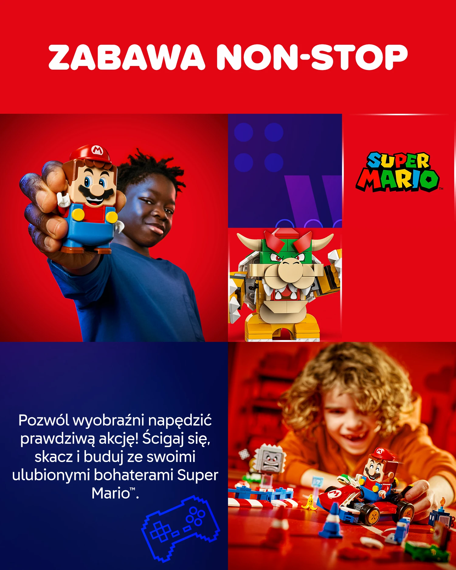 Pozwól wyobraźni napędzić prawdziwą akcję! Ścigaj się, skacz i buduj ze swoimi ulubionymi bohaterami Super Mario™.